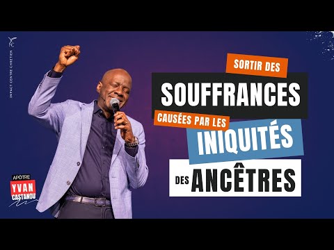 SORTIR DES SOUFFRANCES CAUSÉES PAR LES INIQUITÉS DES ANCÊTRES- Apôtre Yvan CASTANOU