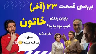 بررسی قسمت آخر سریال خاتون با بازی اشکان خطیبی،نگار جواهریان و.../قسمت آخر خاتون قسمت ۲۳