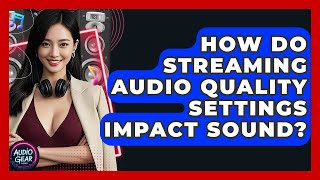 How Do Streaming Audio Quality Settings Impact Sound? - Audio Gear Insider