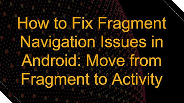 How to Fix Fragment Navigation Issues in Android: Move from Fragment to Activity