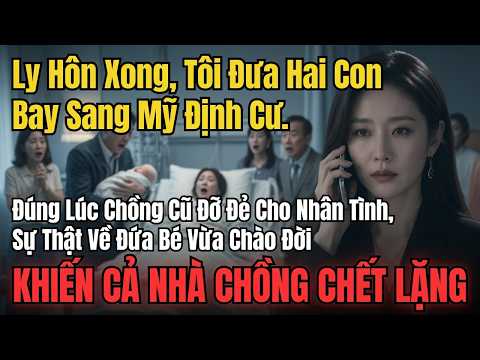 Ly Hôn Xong, Tôi Đưa Hai Con Bay Sang Mỹ Định Cư  Đúng Lúc Chồng Cũ Đỡ Đẻ Cho Nhân Tình, Sự Thật Về