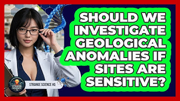 Should We Investigate Geological Anomalies If Sites Are Sensitive? - Strange Science HQ