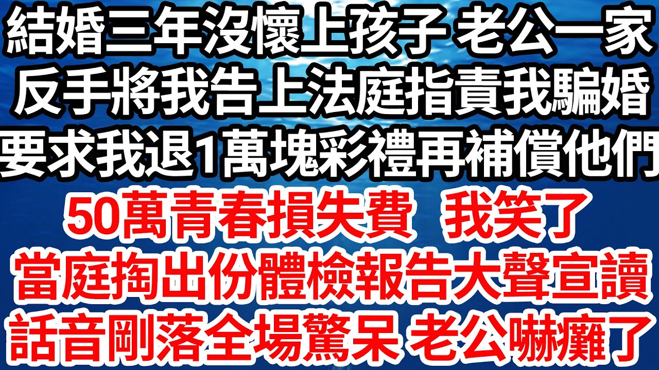 結婚三年沒懷上孩子 老公一家，反手將我告上法庭指責我騙婚，要求我退1萬塊彩禮再補償他們，50萬青春損失費 我笑了，當庭掏出份體檢報告大聲宣讀，話音剛落全場驚呆老公嚇癱在地【倫理】【都市】
