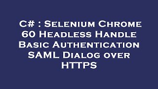 C# : Selenium Chrome 60 Headless Handle Basic Authentication SAML Dialog over HTTPS