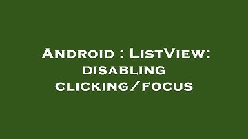 Android : ListView: disabling clicking/focus