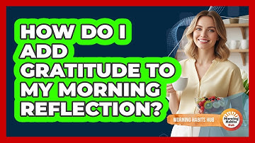 How Do I Add Gratitude To My Morning Reflection?