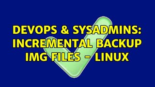 DevOps & SysAdmins: incremental backup IMG files - Linux (2 Solutions!!)