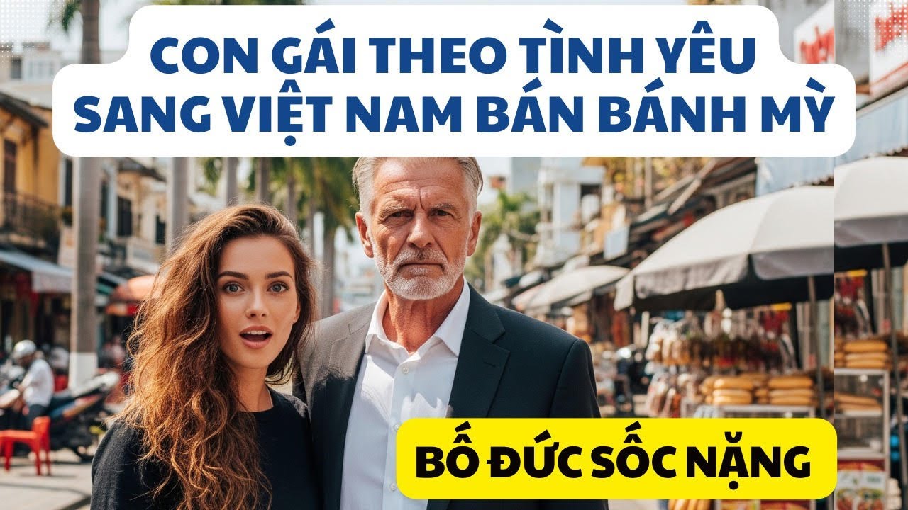 Con Gái Theo Tình Yêu Sang Việt Nam Bán Bánh Mỳ, Bố Đức Sốc Nặng