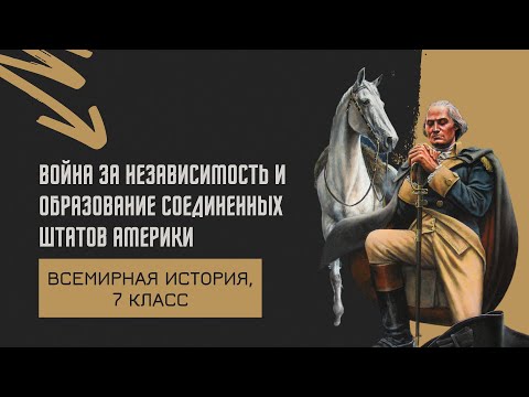 Война за независимость и образование Соединенных Штатов Америки | История Нового времени, 7 класс