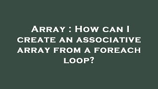 Array : How can I create an associative array from a foreach loop?
