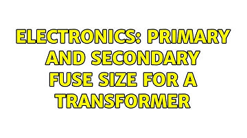Electronics: Primary and secondary fuse size for a transformer