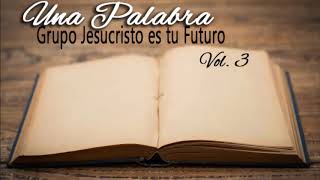 Video thumbnail of "Vol. 3 Una Palabra-Grupo Jesucristo es Tu Futuro"