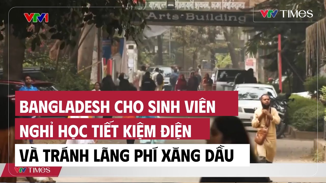 Bangladesh cho sinh viên nghỉ học tiết kiệm điện và tránh lãng phí xăng dầu| Cụm quốc tế | VTV Times
