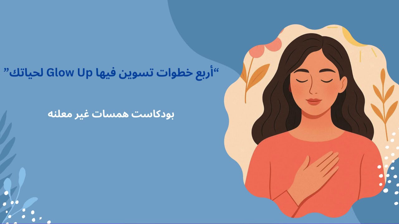 🎧 أربع خطوات تسوين فيها Glow Up لحياتك - بودكاست همسات غير معلنه