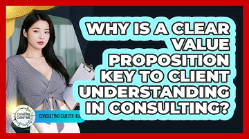 Why Is A Clear Value Proposition Key To Client Understanding In Consulting? - Consulting Career Hub