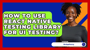 How To Use React Native Testing Library For UI Testing? - Be App Savvy
