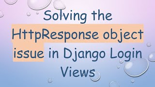 Solving The Httpresponse Object Issue In Django Login Views