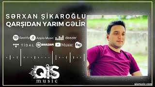 Serxan Sikaroglu - Qarsidan Yarim Gelir