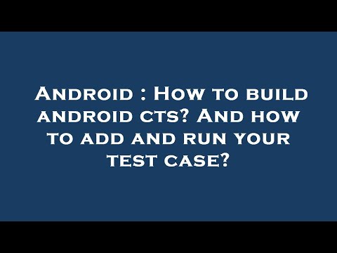 Android : How to build android cts? And how to add and run your test case?