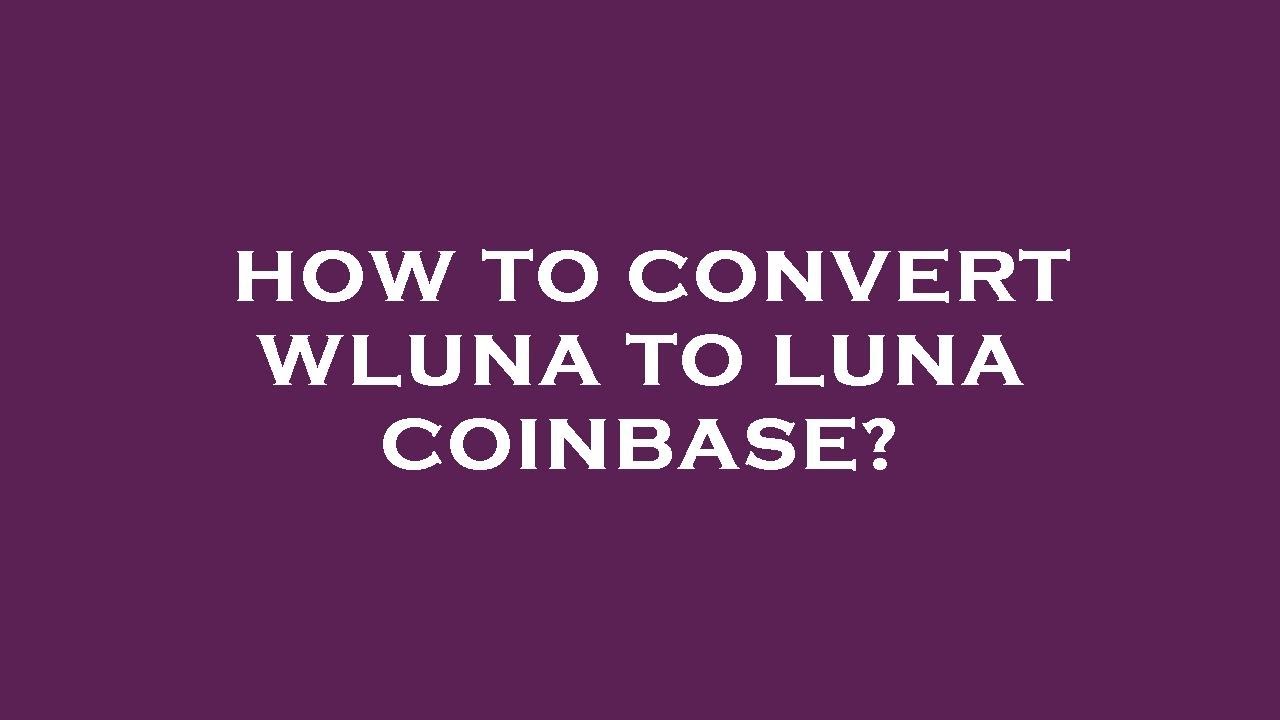 How to convert wluna to luna coinbase?