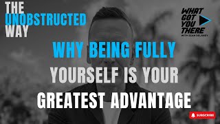 The Unobstructed Way: Why Being Fully Yourself Is Your Greatest Advantage