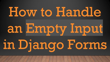 How to Handle an Empty Input in Django Forms