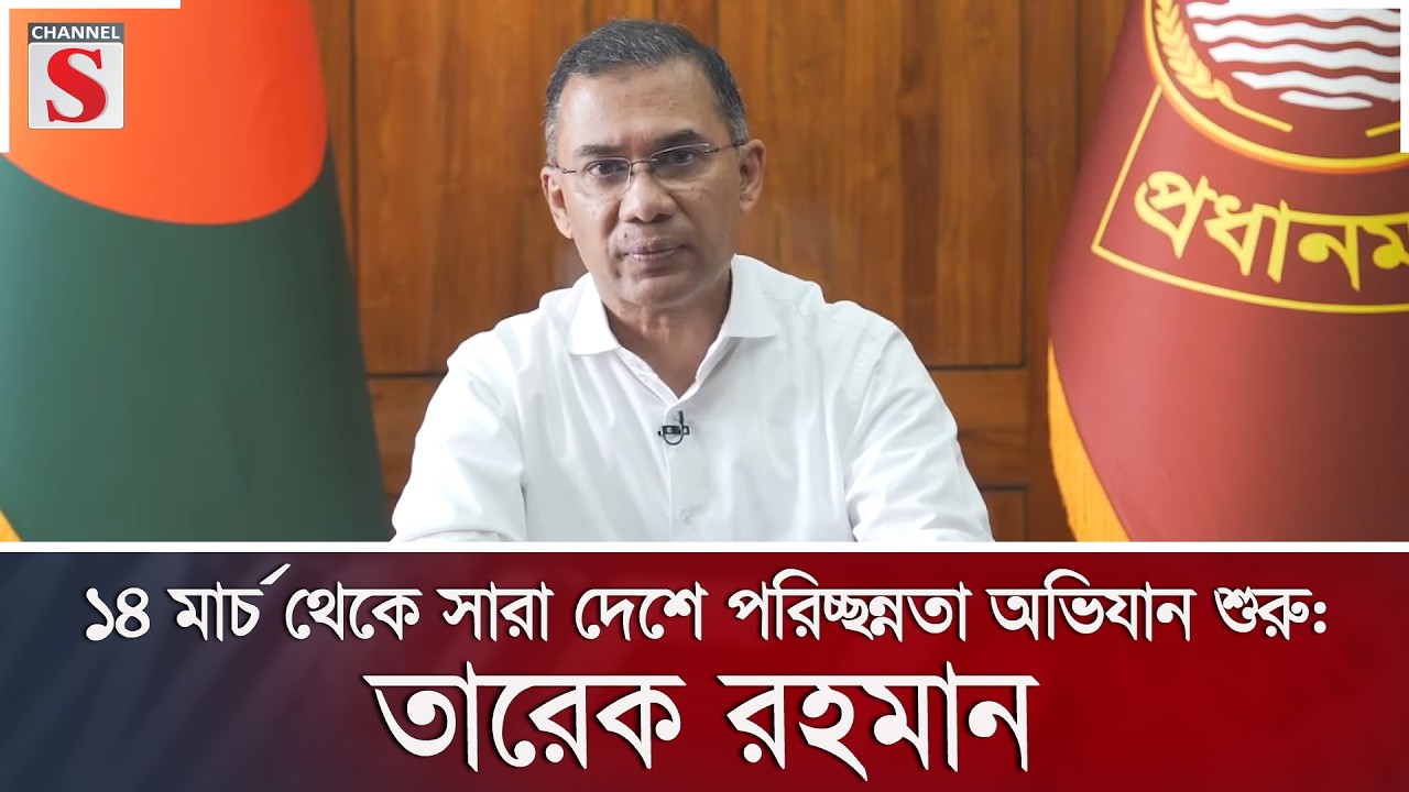 ১৪ মার্চ থেকে সারা দেশে পরিচ্ছন্নতা অভিযান শুরু: তারেক রহমান | Channel S News