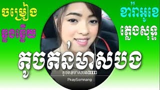 តូចតន់មាសបង(ឆ្លងឆ្លើយ)មានដៃគូចម្រៀងស្រីស្រាប់ ភ្លេងសុទ្ធ,Karaoke Khmer Song?PkaySomnang Smule Khmer