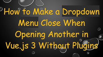 How to Make a Dropdown Menu Close When Opening Another in Vue.js 3 Without Plugins