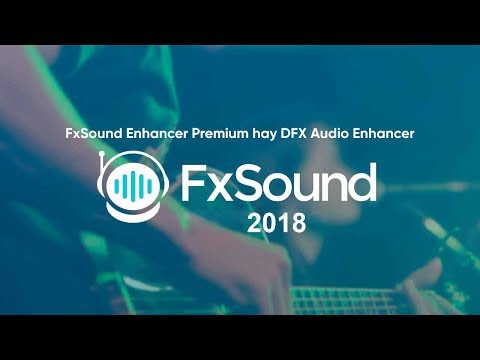 DFX (FxSound) Audio Enhancer 13.008 - 2018 Full || Giải pháp cho máy không có card âm thanh rời