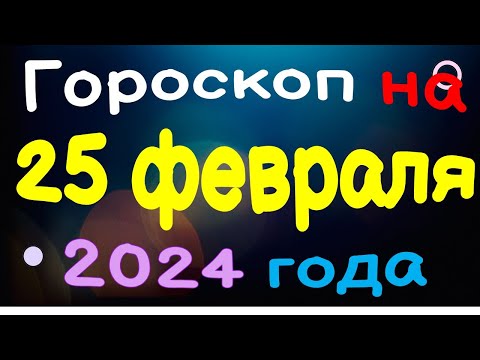 Гороскоп на 25 февраля 2024 года для каждого знака зодиака