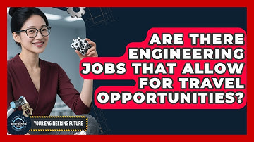 Are There Engineering Jobs That Allow for Travel Opportunities? - Your Engineering Future