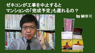 ゼネコンが工事を中止するとマンションの「完成予定」も遅れるの？　by榊淳司