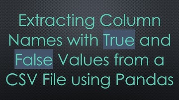 Extracting Column Names with True and False Values from a CSV File using Pandas
