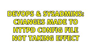 DevOps & SysAdmins: Changes made to httpd config file not taking effect Information