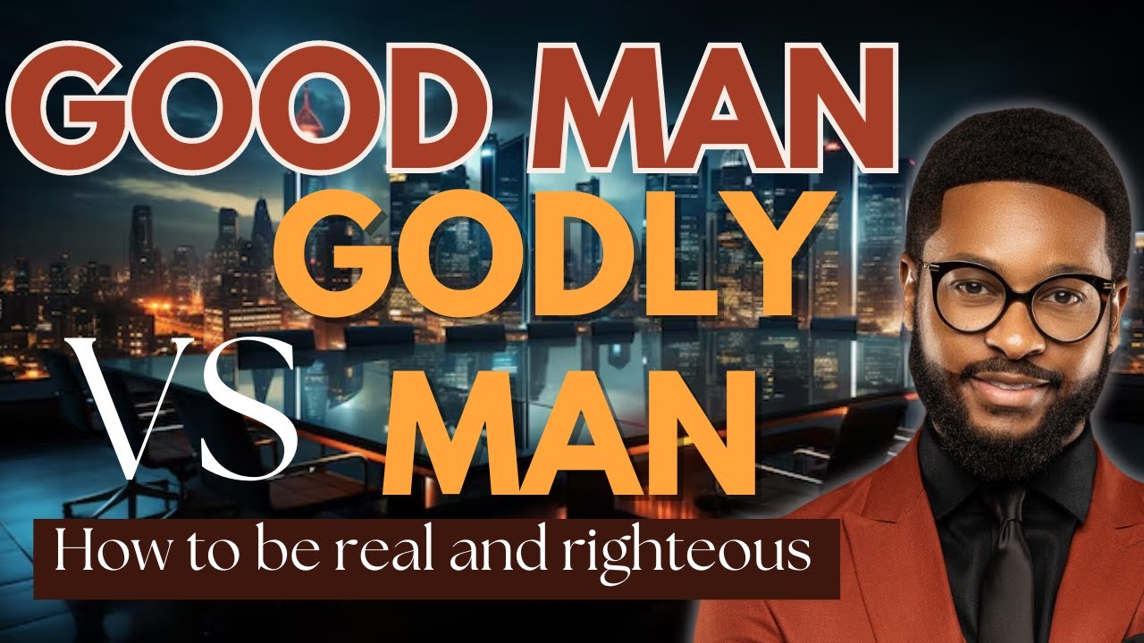 Good Man vs. Godly Man: How to be real and righteous - YouTube