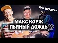 Как играть: МАКС КОРЖ - ПЬЯНЫЙ ДОЖДЬ на гитаре (Разбор песни, урок, аккорды)