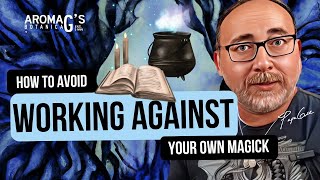 How to Avoid Working Against Your Own Magick