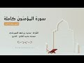 سورة المؤمنون كاملة القارئ محمد العويرضي رمضان ١٤٤٥هـ