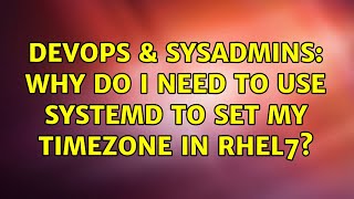 DevOps & SysAdmins: Why do I need to use systemd to set my timezone in RHEL7?