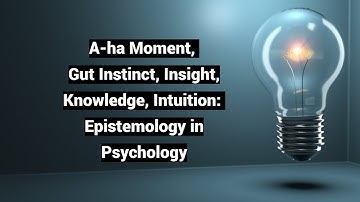 A-ha Moment, Gut Instinct, Insight, Knowledge, Intuition: Epistemology in Psychology