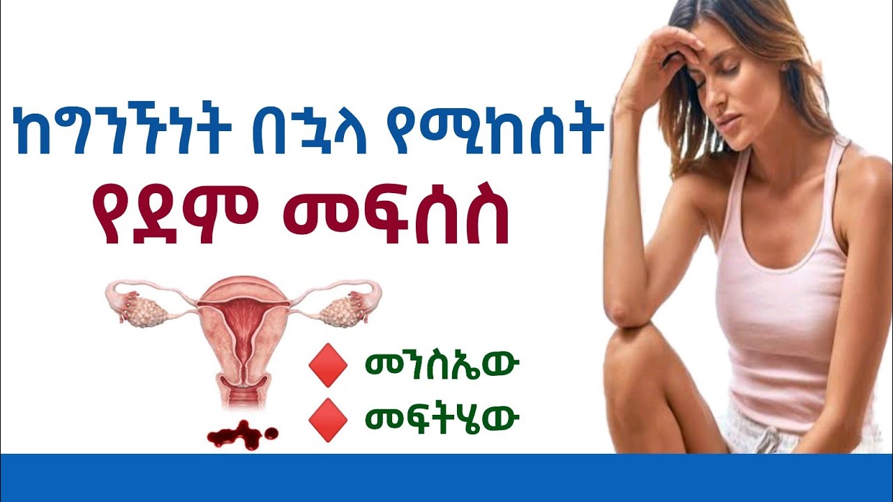 🛑 ከግንኙነት (ወሲብ)  በኋላ የሚከሰት የደም መፍሰስ | ምክንያቱ እና መፍትሄዎቹ