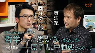 【待望のVimeoアーカイブ公開！】國分功一郎×東浩紀「哲学にとって愚かさとはなにか――原子力と中動態をめぐって」(2020/10/27収録)ダイジェスト #ゲンロン201027