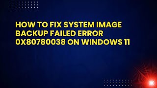 How to Fix System Image Backup Failed Error 0x80780038 on Windows 11