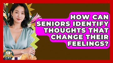 How Can Seniors Identify Thoughts That Change Their Feelings? - Golden Years CBT