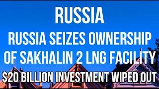 RUSSIA SEIZES Ownership of $20 BILLION Sakhalin 2 LNG Facility from SHELL, MITSUBISHI & MATSUI