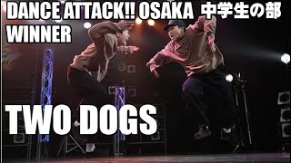 TWO DOGS_DANCE ATTACK!! OSAKA 中学生の部_[優勝]_中学生限定ストリートダンスコンテスト