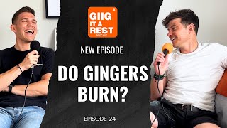 Do Gingers Burn? - Giig It A Rest - Episode 24