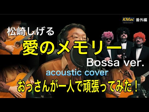 愛のメモリー（Bossa version） / 松崎しげる(acoustic cover） / KMac（ケーマック）番外編「おっさんが一人で頑張ってみた！」