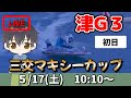 【５月１７日】ボートレース津G３　三交マキシーカップ　初日【舟券あたるLIVE】